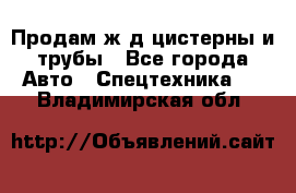 Продам ж/д цистерны и трубы - Все города Авто » Спецтехника   . Владимирская обл.